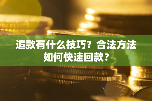 武汉追款有什么技巧？合法方法如何快速回款？