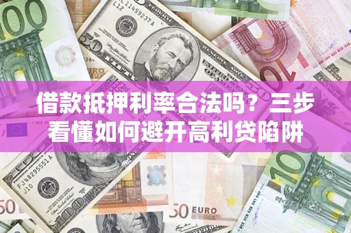 武汉借款抵押利率合法吗？三步看懂如何避开高利贷陷阱
