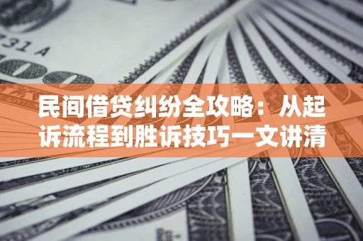 武汉民间借贷纠纷全攻略：从起诉流程到胜诉技巧一文讲清