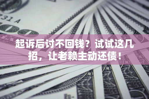 武汉起诉后讨不回钱？试试这几招，让老赖主动还债！