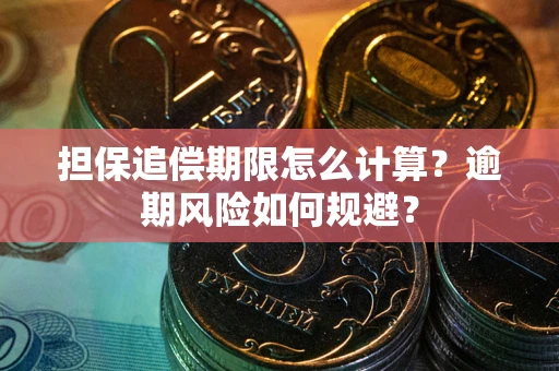 武汉担保追偿期限怎么计算？逾期风险如何规避？