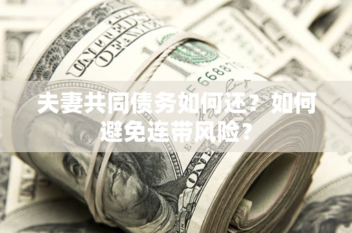 武汉夫妻共同债务如何还？如何避免连带风险？