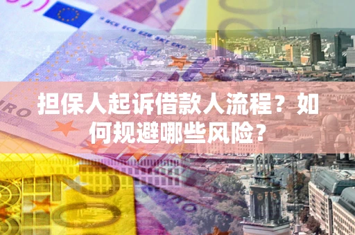 武汉担保人起诉借款人流程？如何规避哪些风险？