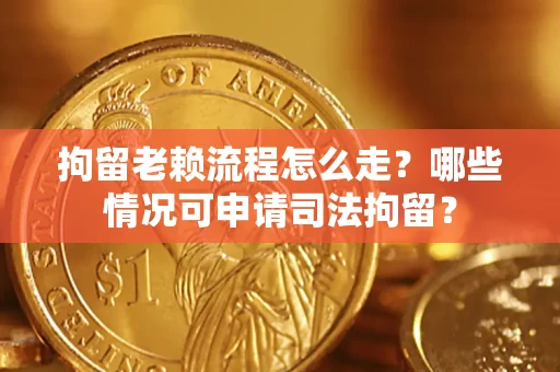 武汉拘留老赖流程怎么走？哪些情况可申请司法拘留？
