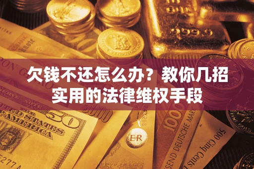 武汉欠钱不还怎么办？教你几招实用的法律维权手段