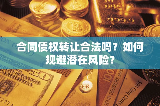 武汉合同债权转让合法吗？如何规避潜在风险？