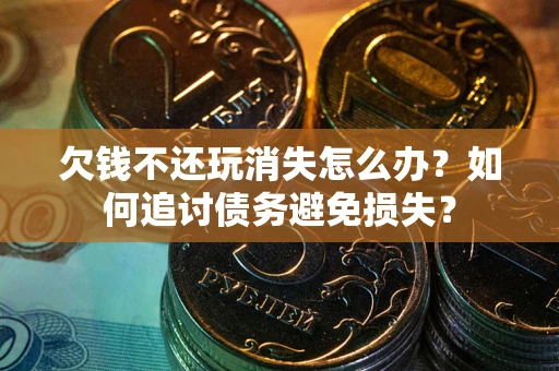 武汉欠钱不还玩消失怎么办？如何追讨债务避免损失？