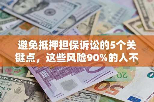 武汉避免抵押担保诉讼的5个关键点，这些风险90%的人不知道！