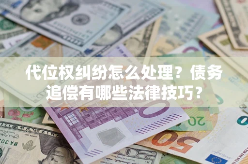 武汉代位权纠纷怎么处理？债务追偿有哪些法律技巧？