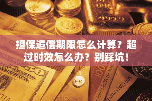 武汉担保追偿期限怎么计算？超过时效怎么办？别踩坑！