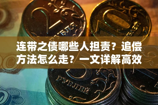 武汉连带之债哪些人担责？追偿方法怎么走？一文详解高效维权流程
