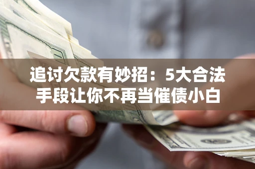 武汉追讨欠款有妙招：5大合法手段让你不再当催债小白