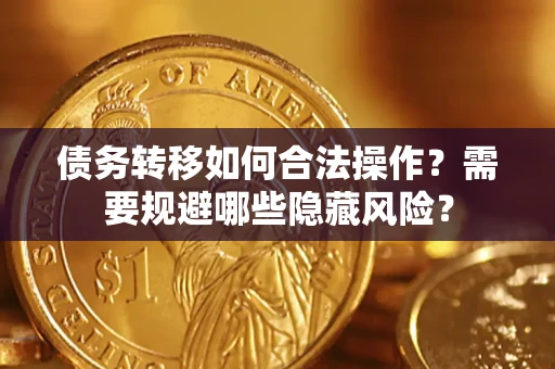 武汉债务转移如何合法操作？需要规避哪些隐藏风险？