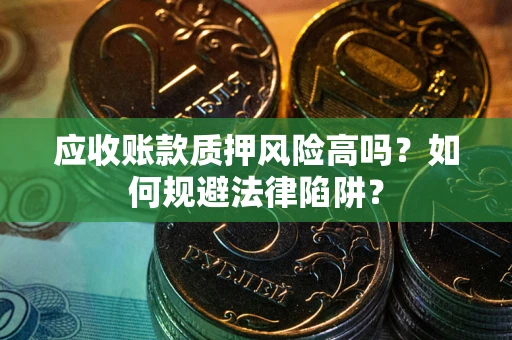 武汉应收账款质押风险高吗？如何规避法律陷阱？