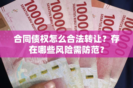 武汉合同债权怎么合法转让？存在哪些风险需防范？