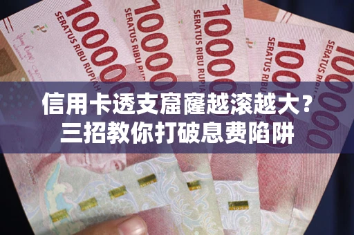武汉信用卡透支窟窿越滚越大？三招教你打破息费陷阱