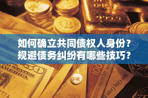 武汉如何确立共同债权人身份？规避债务纠纷有哪些技巧？