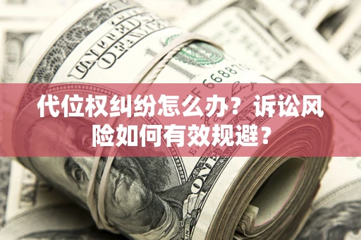 武汉代位权纠纷怎么办？诉讼风险如何有效规避？