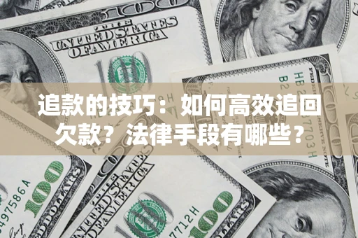 武汉追款的技巧：如何高效追回欠款？法律手段有哪些？