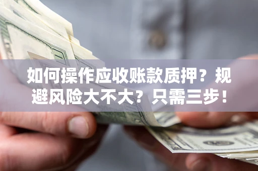 武汉如何操作应收账款质押？规避风险大不大？只需三步！