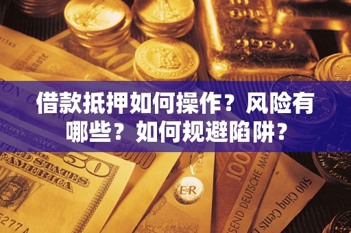 武汉借款抵押如何操作？风险有哪些？如何规避陷阱？