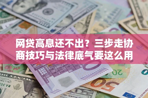 武汉网贷高息还不出？三步走协商技巧与法律底气要这么用