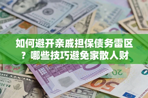 武汉如何避开亲戚担保债务雷区？哪些技巧避免家散人财