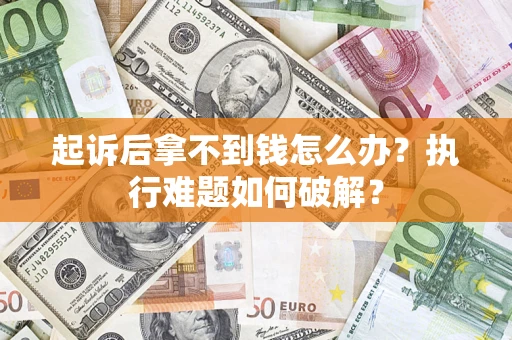 武汉起诉后拿不到钱怎么办？执行难题如何破解？