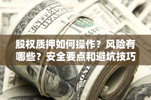 武汉股权质押如何操作？风险有哪些？安全要点和避坑技巧？