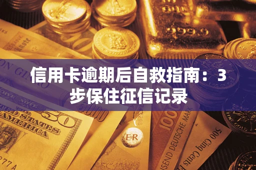 武汉信用卡逾期后自救指南：3步保住征信记录