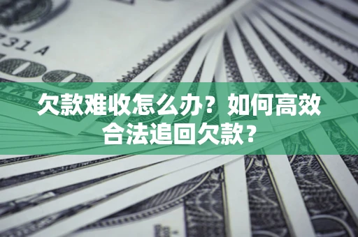 武汉欠款难收怎么办？如何高效合法追回欠款？