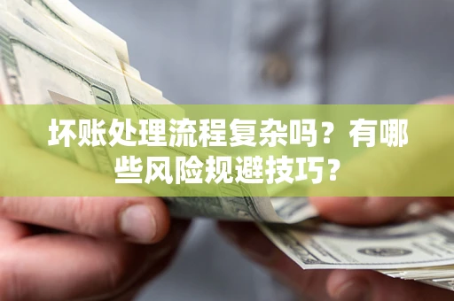 武汉坏账处理流程复杂吗？有哪些风险规避技巧？