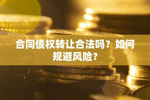 武汉合同债权转让合法吗？如何规避风险？