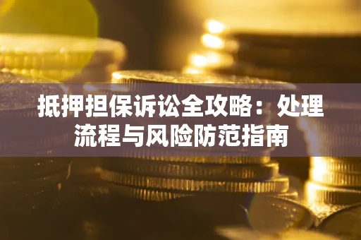 武汉抵押担保诉讼全攻略：处理流程与风险防范指南