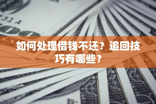 武汉如何处理借钱不还？追回技巧有哪些？