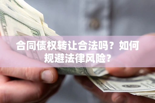 武汉合同债权转让合法吗？如何规避法律风险？