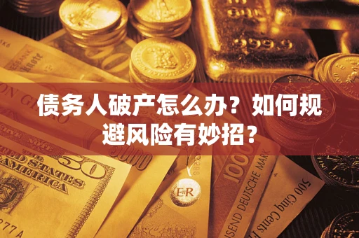 武汉债务人破产怎么办？如何规避风险有妙招？