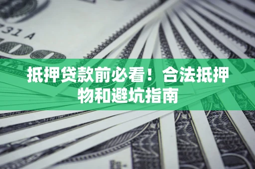 武汉抵押贷款前必看！合法抵押物和避坑指南
