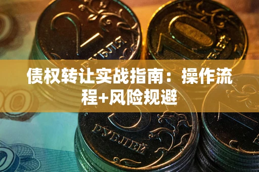 武汉债权转让实战指南：操作流程+风险规避