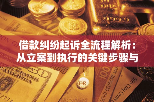 武汉借款纠纷起诉全流程解析：从立案到执行的关键步骤与防败诉指南
