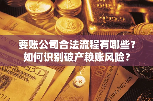 武汉要账公司合法流程有哪些？如何识别破产赖账风险？
