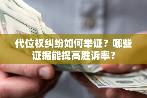武汉代位权纠纷如何举证？哪些证据能提高胜诉率？