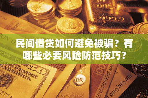 武汉民间借贷如何避免被骗？有哪些必要风险防范技巧？