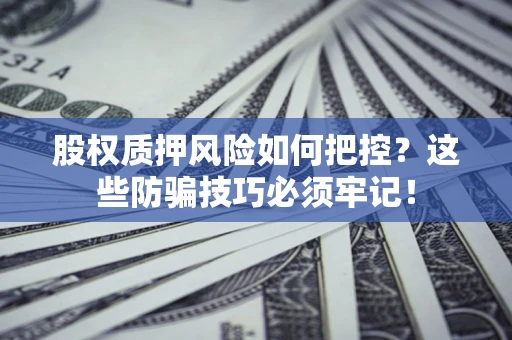 武汉股权质押风险如何把控？这些防骗技巧必须牢记！