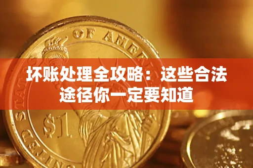武汉坏账处理全攻略：这些合法途径你一定要知道