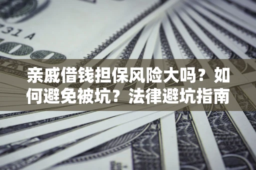武汉亲戚借钱担保风险大吗？如何避免被坑？法律避坑指南