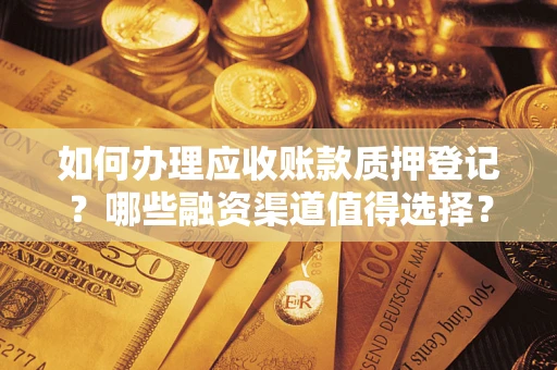 武汉如何办理应收账款质押登记？哪些融资渠道值得选择？