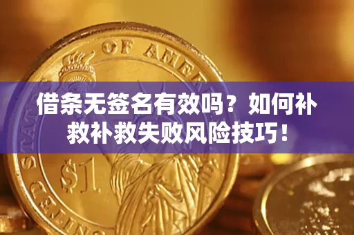 武汉借条无签名有效吗？如何补救补救失败风险技巧！