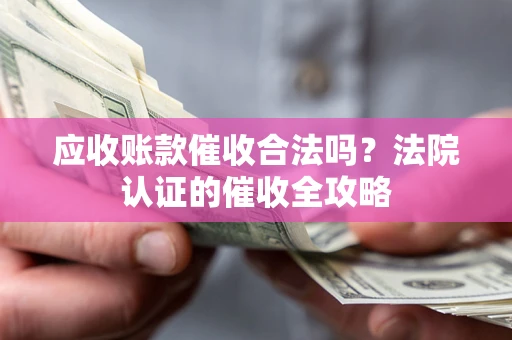 武汉应收账款催收合法吗？法院认证的催收全攻略