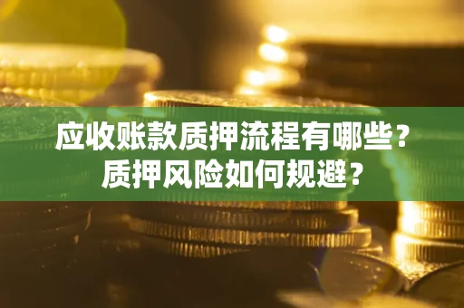 武汉应收账款质押流程有哪些？质押风险如何规避？